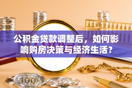 惠州公积金贷款调整后，如何影响购房决策与经济生活？
