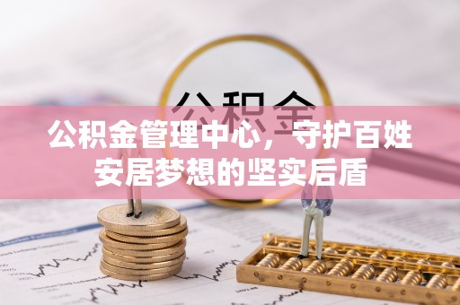 惠州公积金管理中心，守护百姓安居梦想的坚实后盾