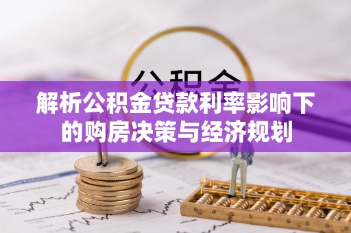 惠州解析公积金贷款利率影响下的购房决策与经济规划