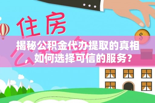 惠州揭秘公积金代办提取的真相，如何选择可信的服务？