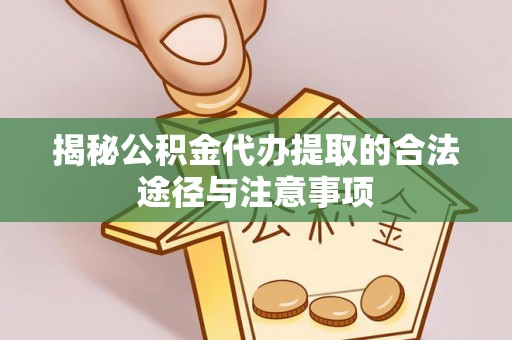 惠州揭秘公积金代办提取的合法途径与注意事项