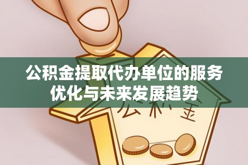 惠州公积金提取代办单位的服务优化与未来发展趋势