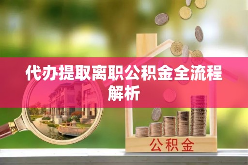 惠州代办提取离职公积金全流程解析