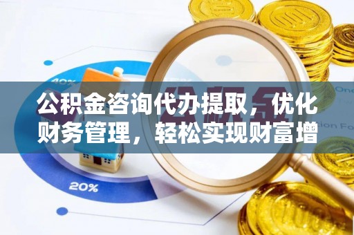 惠州公积金咨询代办提取，优化财务管理，轻松实现财富增值