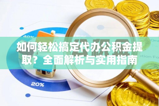 惠州如何轻松搞定代办公积金提取？全面解析与实用指南