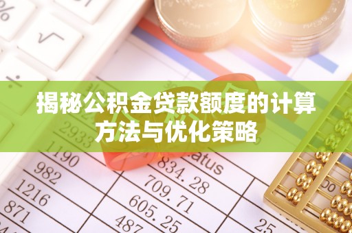 惠州揭秘公积金贷款额度的计算方法与优化策略