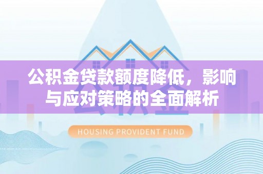 惠州公积金贷款额度降低，影响与应对策略的全面解析