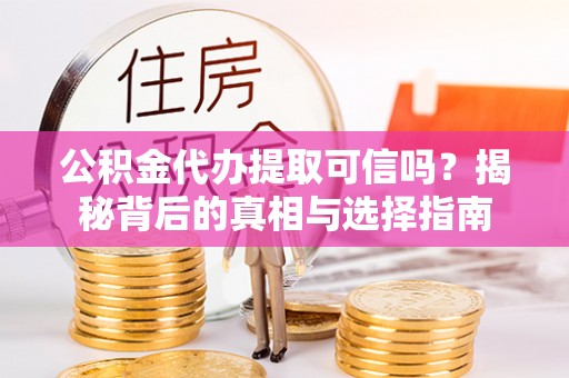 惠州公积金代办提取可信吗？揭秘背后的真相与选择指南