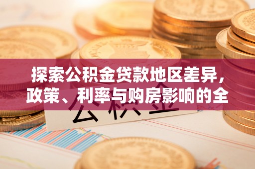 惠州探索公积金贷款地区差异，政策、利率与购房影响的全面解析