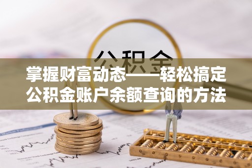 惠州掌握财富动态——轻松搞定公积金账户余额查询的方法与技巧