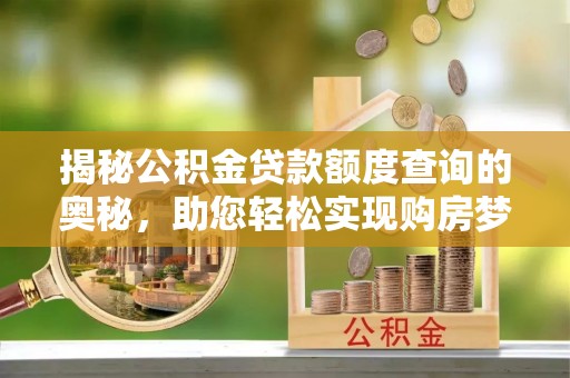 惠州揭秘公积金贷款额度查询的奥秘，助您轻松实现购房梦想