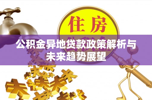 惠州公积金异地贷款政策解析与未来趋势展望
