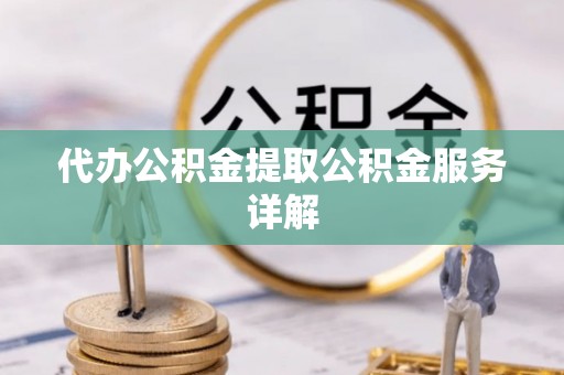 惠州代办公积金提取公积金服务详解