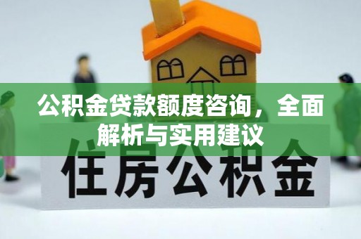 惠州公积金贷款额度咨询，全面解析与实用建议