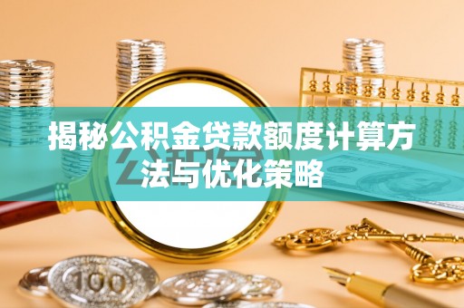 惠州揭秘公积金贷款额度计算方法与优化策略