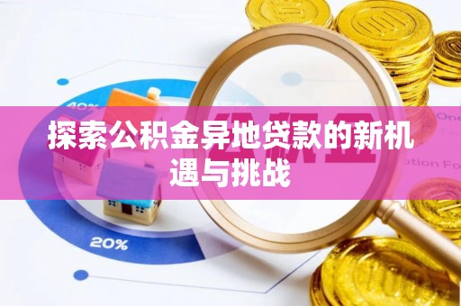 惠州探索公积金异地贷款的新机遇与挑战