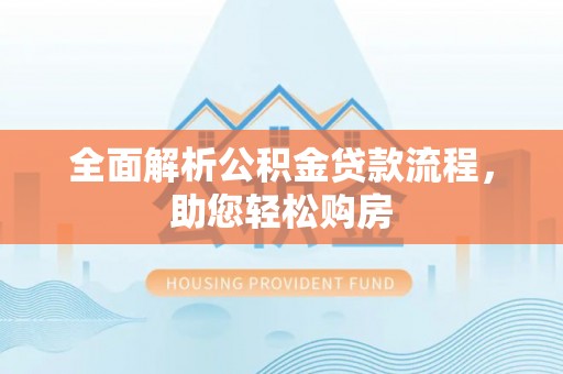 惠州全面解析公积金贷款流程，助您轻松购房