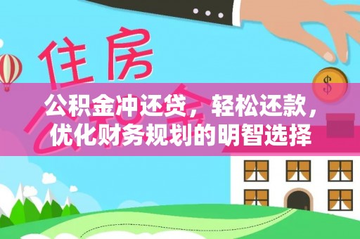 惠州公积金冲还贷，轻松还款，优化财务规划的明智选择