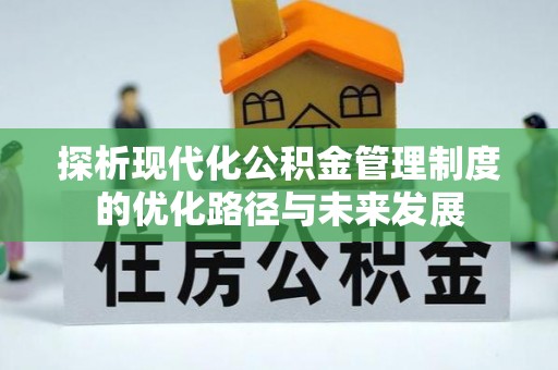 惠州探析现代化公积金管理制度的优化路径与未来发展