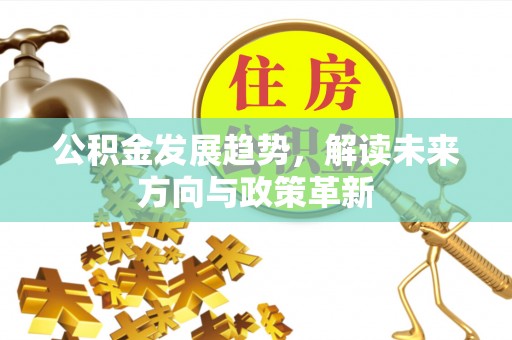 惠州公积金发展趋势，解读未来方向与政策革新