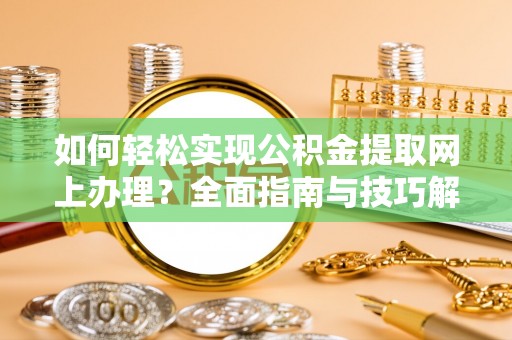 惠州如何轻松实现公积金提取网上办理？全面指南与技巧解析