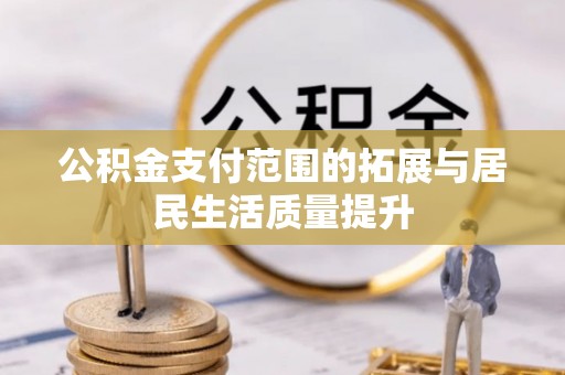 惠州公积金支付范围的拓展与居民生活质量提升