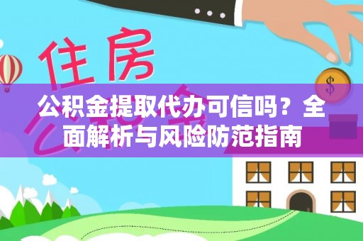 惠州公积金提取代办可信吗？全面解析与风险防范指南