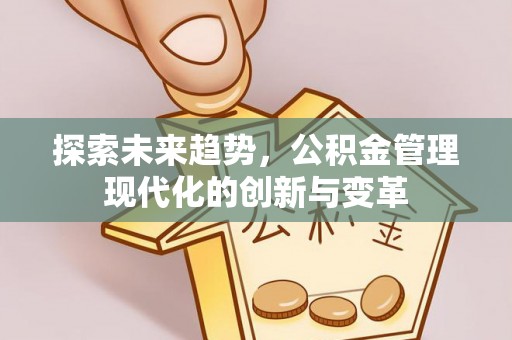 惠州探索未来趋势，公积金管理现代化的创新与变革