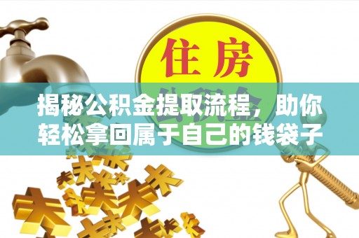 惠州揭秘公积金提取流程，助你轻松拿回属于自己的钱袋子