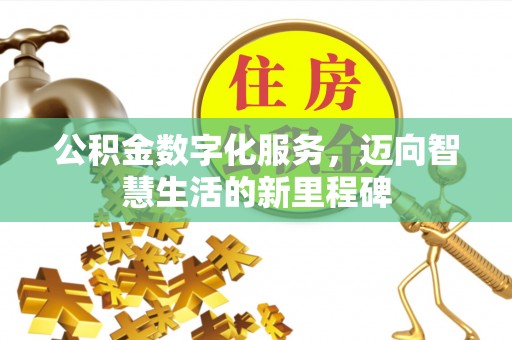 惠州公积金数字化服务，迈向智慧生活的新里程碑