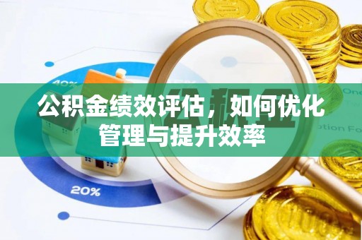 惠州公积金绩效评估，如何优化管理与提升效率