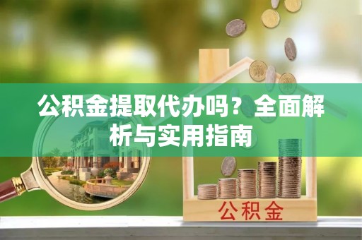 惠州公积金提取代办吗？全面解析与实用指南