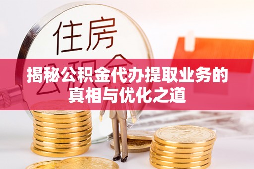 惠州揭秘公积金代办提取业务的真相与优化之道