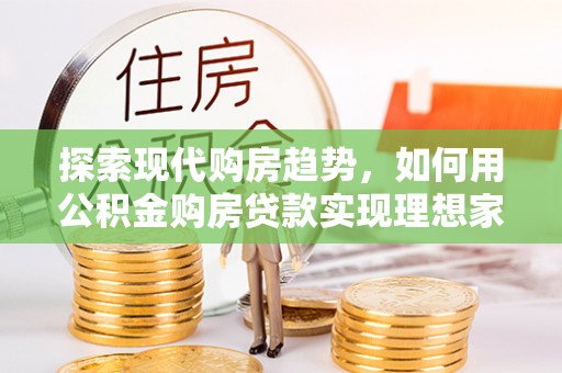 惠州探索现代购房趋势，如何用公积金购房贷款实现理想家园