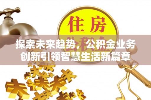 惠州探索未来趋势，公积金业务创新引领智慧生活新篇章