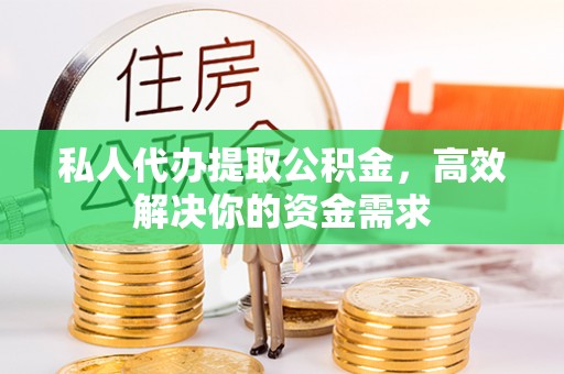 惠州私人代办提取公积金，高效解决你的资金需求