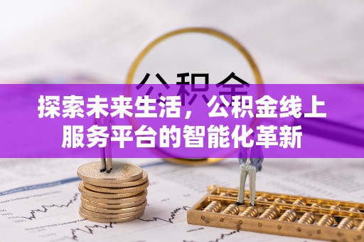 惠州探索未来生活，公积金线上服务平台的智能化革新
