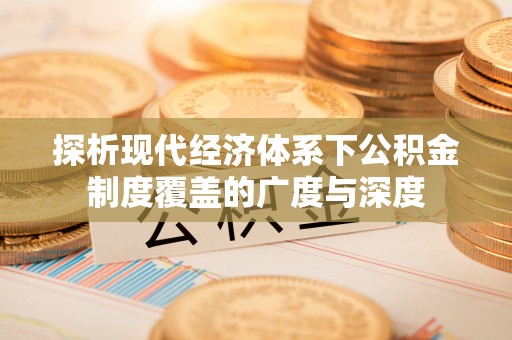 惠州探析现代经济体系下公积金制度覆盖的广度与深度