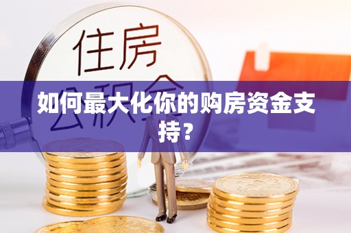 惠州如何最大化你的购房资金支持？