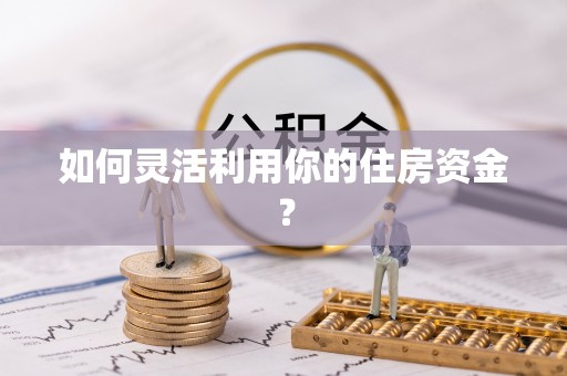 惠州如何灵活利用你的住房资金？