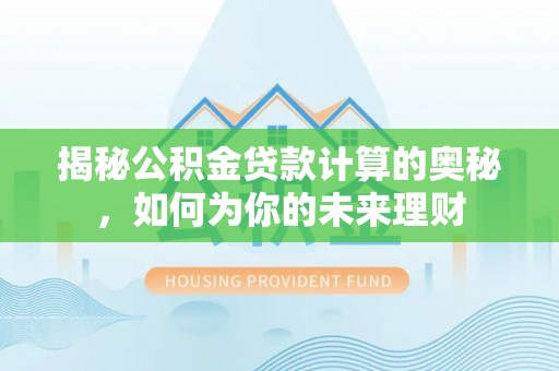惠州揭秘公积金贷款计算的奥秘，如何为你的未来理财