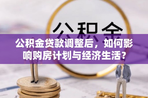 惠州公积金贷款调整后，如何影响购房计划与经济生活？