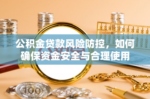 惠州公积金贷款风险防控，如何确保资金安全与合理使用