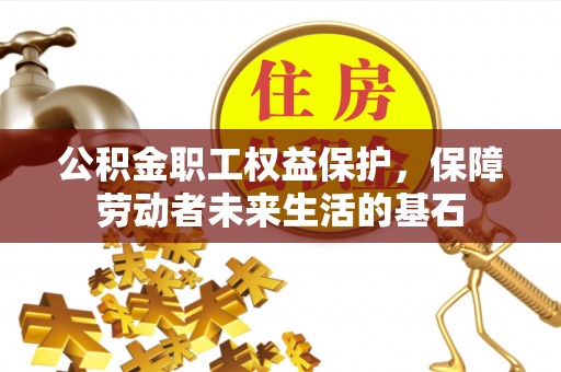 惠州公积金职工权益保护，保障劳动者未来生活的基石