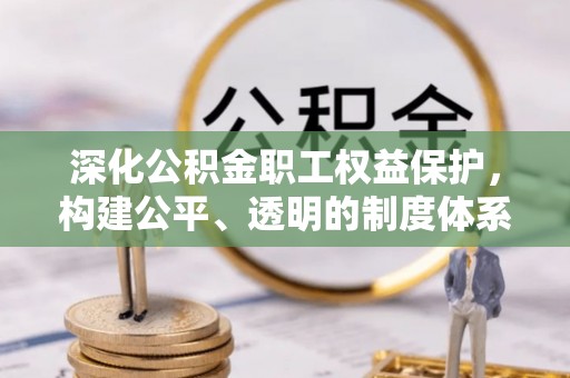 惠州深化公积金职工权益保护，构建公平、透明的制度体系