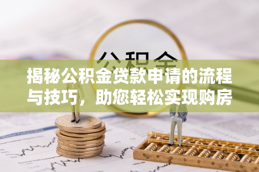 惠州揭秘公积金贷款申请的流程与技巧，助您轻松实现购房梦