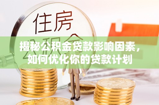 惠州揭秘公积金贷款影响因素，如何优化你的贷款计划