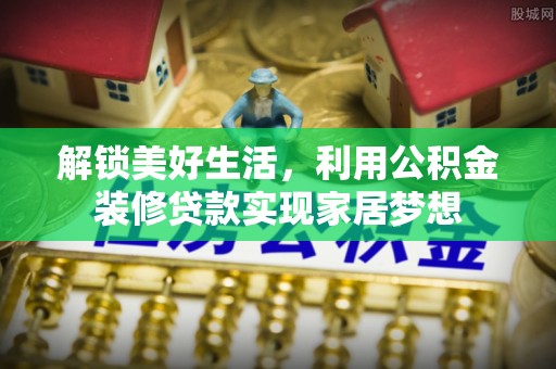 惠州解锁美好生活，利用公积金装修贷款实现家居梦想