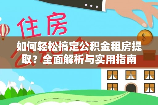 惠州如何轻松搞定公积金租房提取？全面解析与实用指南
