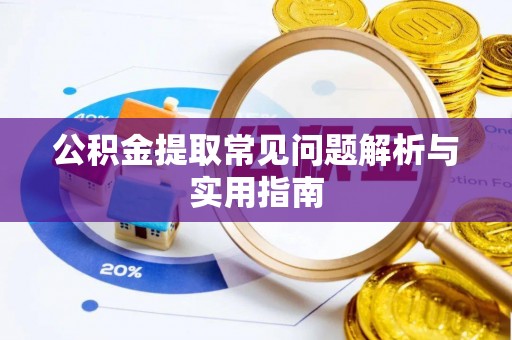 惠州公积金提取常见问题解析与实用指南